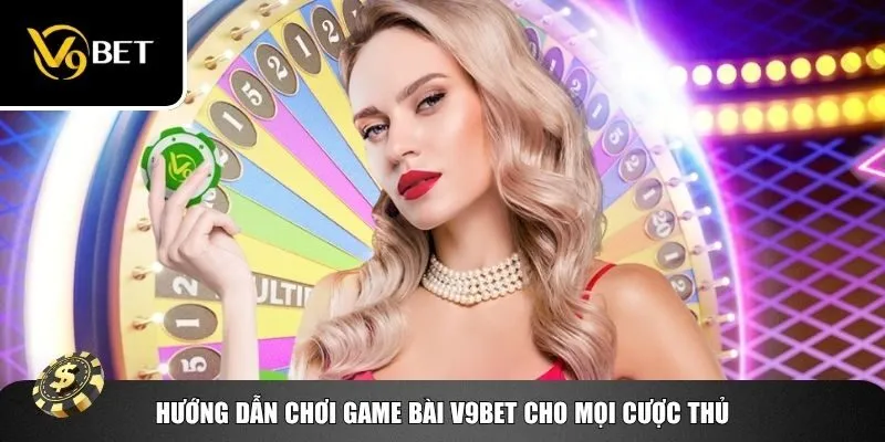 Hướng dẫn chơi game bài V9bet cho mọi cược thủ