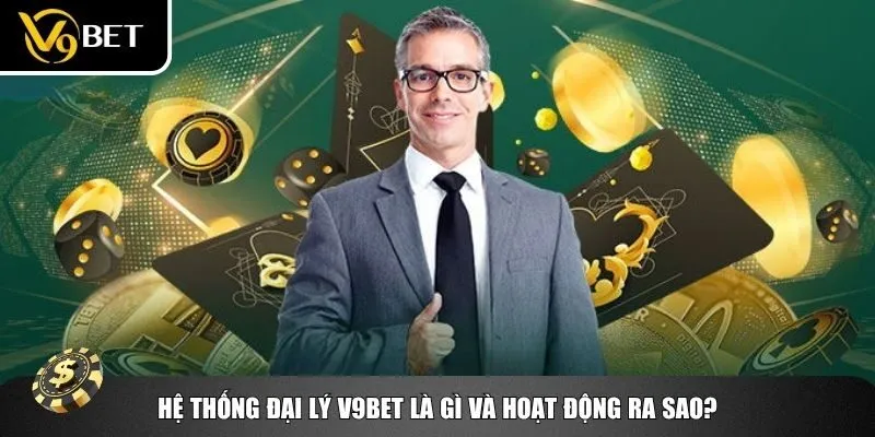 Khái niệm tổng quan cũng như cách hoạt động thực tế của hệ thống đại lý V9bet